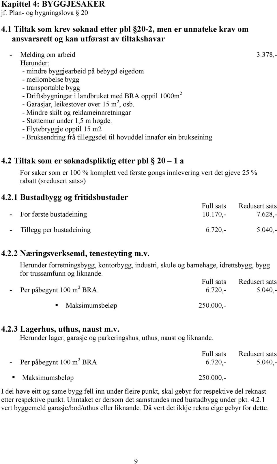 transportable bygg - Driftsbygningar i landbruket med BRA opptil 1000m 2 - Garasjar, leikestover over 15 m 2, osb. - Mindre skilt og reklameinnretningar - Støttemur under 1,5 m høgde.