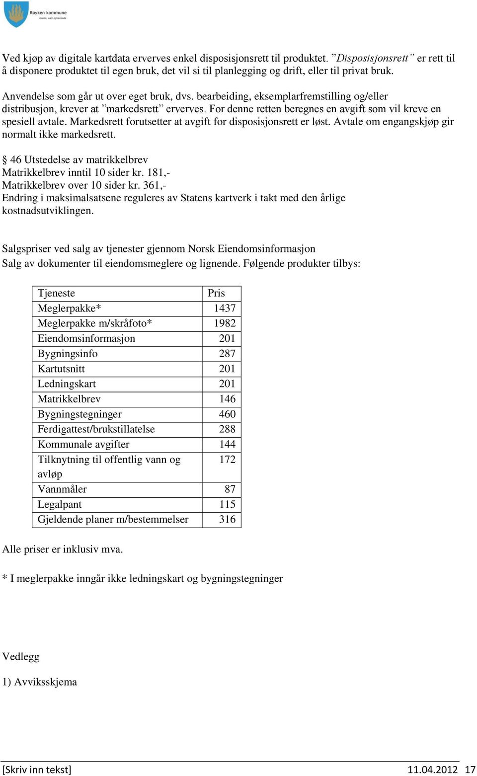 bearbeiding, eksemplarfremstilling og/eller distribusjon, krever at markedsrett erverves. For denne retten beregnes en avgift som vil kreve en spesiell avtale.