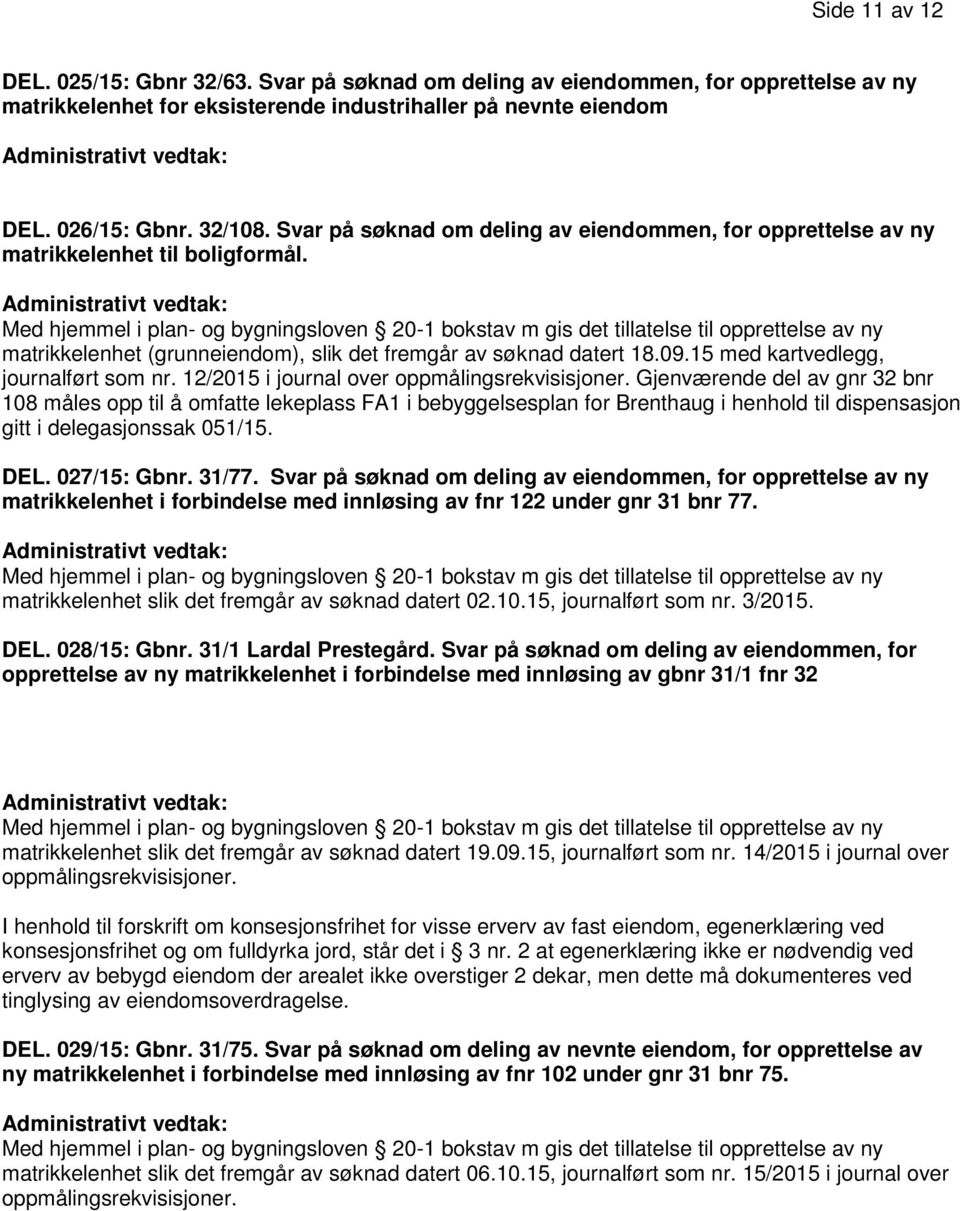 Med hjemmel i plan- og bygningsloven 20-1 bokstav m gis det tillatelse til opprettelse av ny matrikkelenhet (grunneiendom), slik det fremgår av søknad datert 18.09.