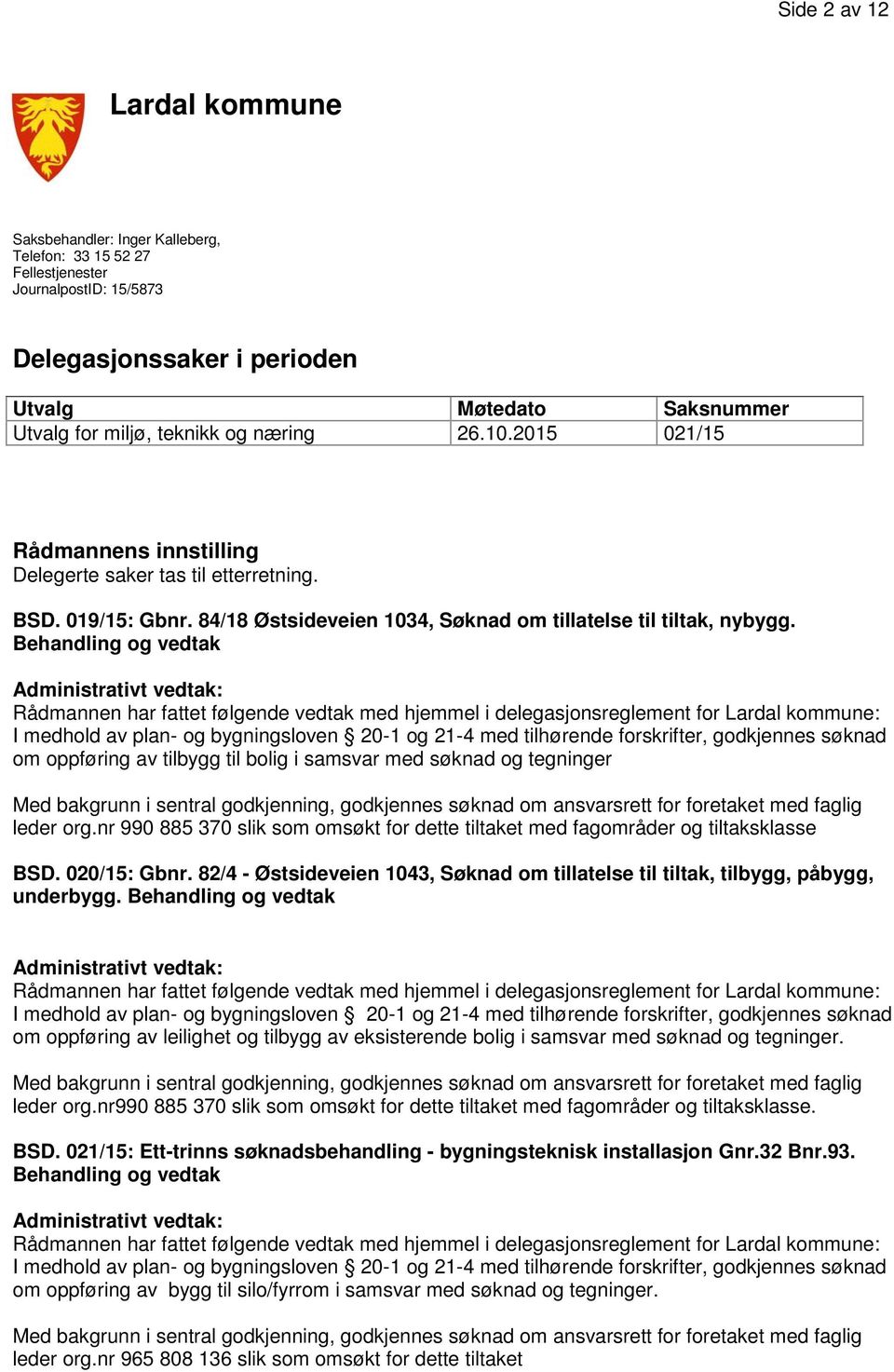 Behandling og vedtak om oppføring av tilbygg til bolig i samsvar med søknad og tegninger leder org.nr 990 885 370 slik som omsøkt for dette tiltaket med fagområder og tiltaksklasse BSD. 020/15: Gbnr.