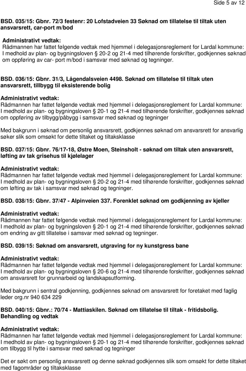 Søknad om tillatelse til tiltak uten ansvarsrett, tillbygg til eksisterende bolig om oppføring av tilbygg/påbygg i samsvar med søknad og tegninger Med bakgrunn i søknad om personlig ansvarsrett,