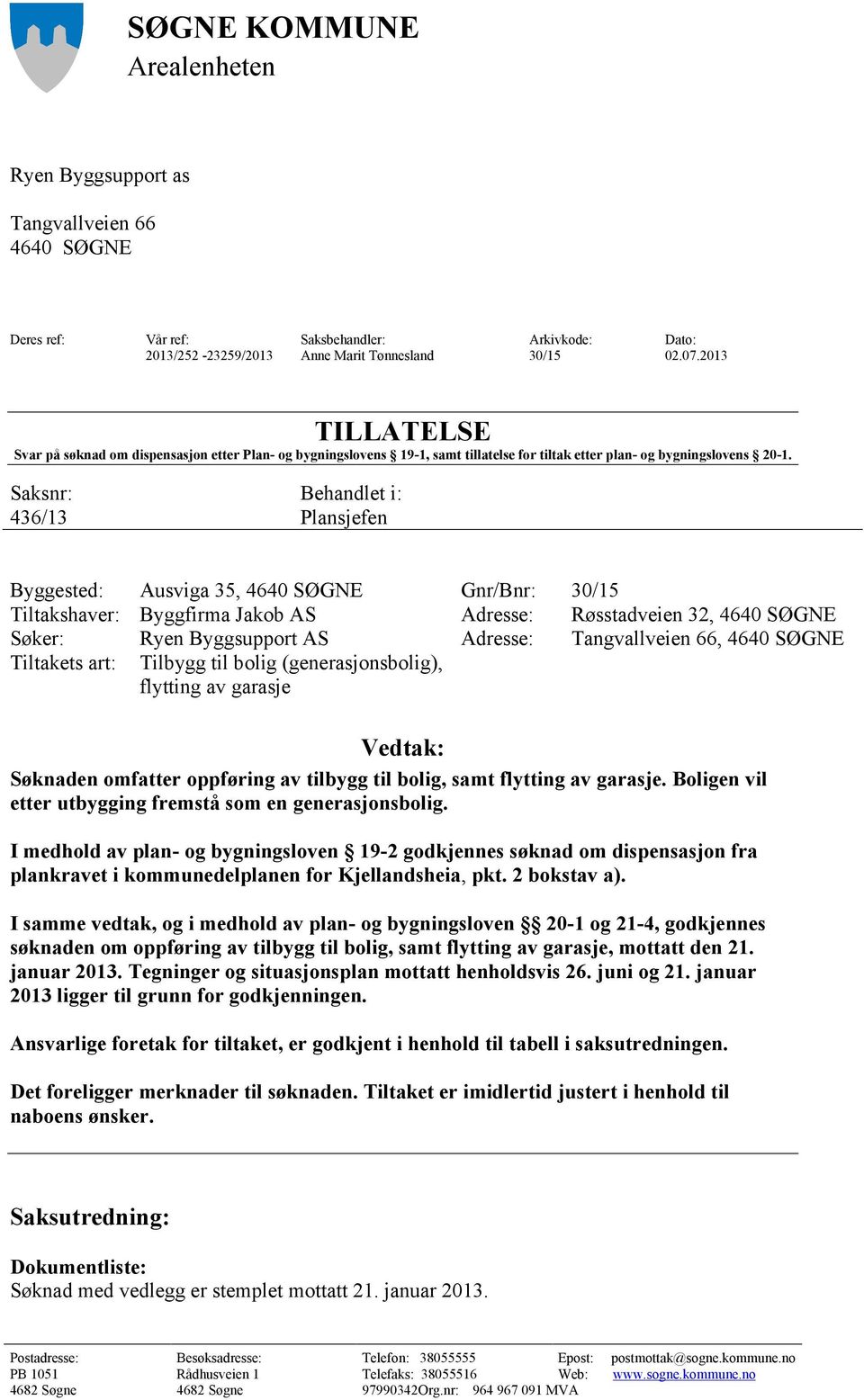 aksnr: Behandlet i: 436/3 Plansjefen Byggested: Ausviga 35, 4640 ØGNE Gnr/Bnr: 30/5 Tiltakshaver: Byggfirma Jakob A Adresse: Røsstadveien 32, 4640 ØGNE øker: Ryen Byggsupport A Adresse: Tangvallveien