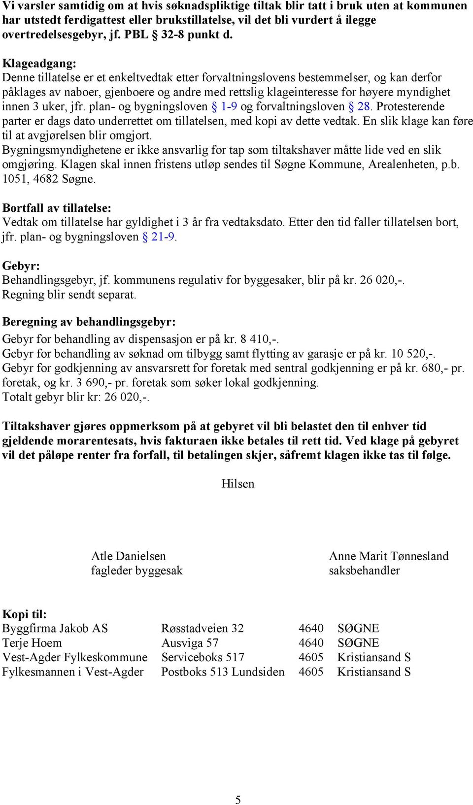 Klageadgang: Denne tillatelse er et enkeltvedtak etter forvaltningslovens bestemmelser, og kan derfor påklages av naboer, gjenboere og andre med rettslig klageinteresse for høyere myndighet innen 3