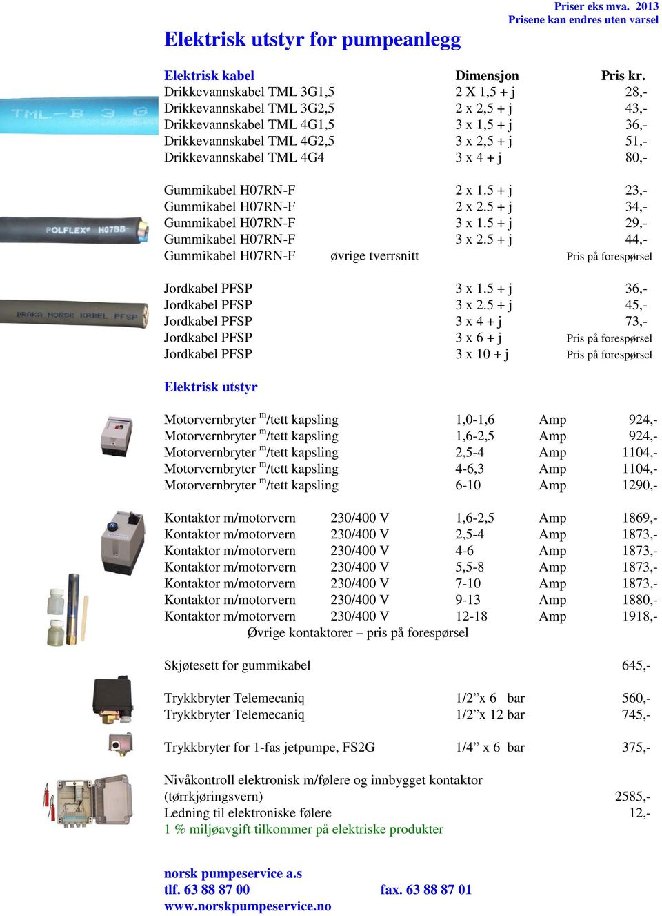 4G4 3 x 4 + j 80,- Gummikabel H07RN-F 2 x 1.5 + j 23,- Gummikabel H07RN-F 2 x 2.5 + j 34,- Gummikabel H07RN-F 3 x 1.5 + j 29,- Gummikabel H07RN-F 3 x 2.