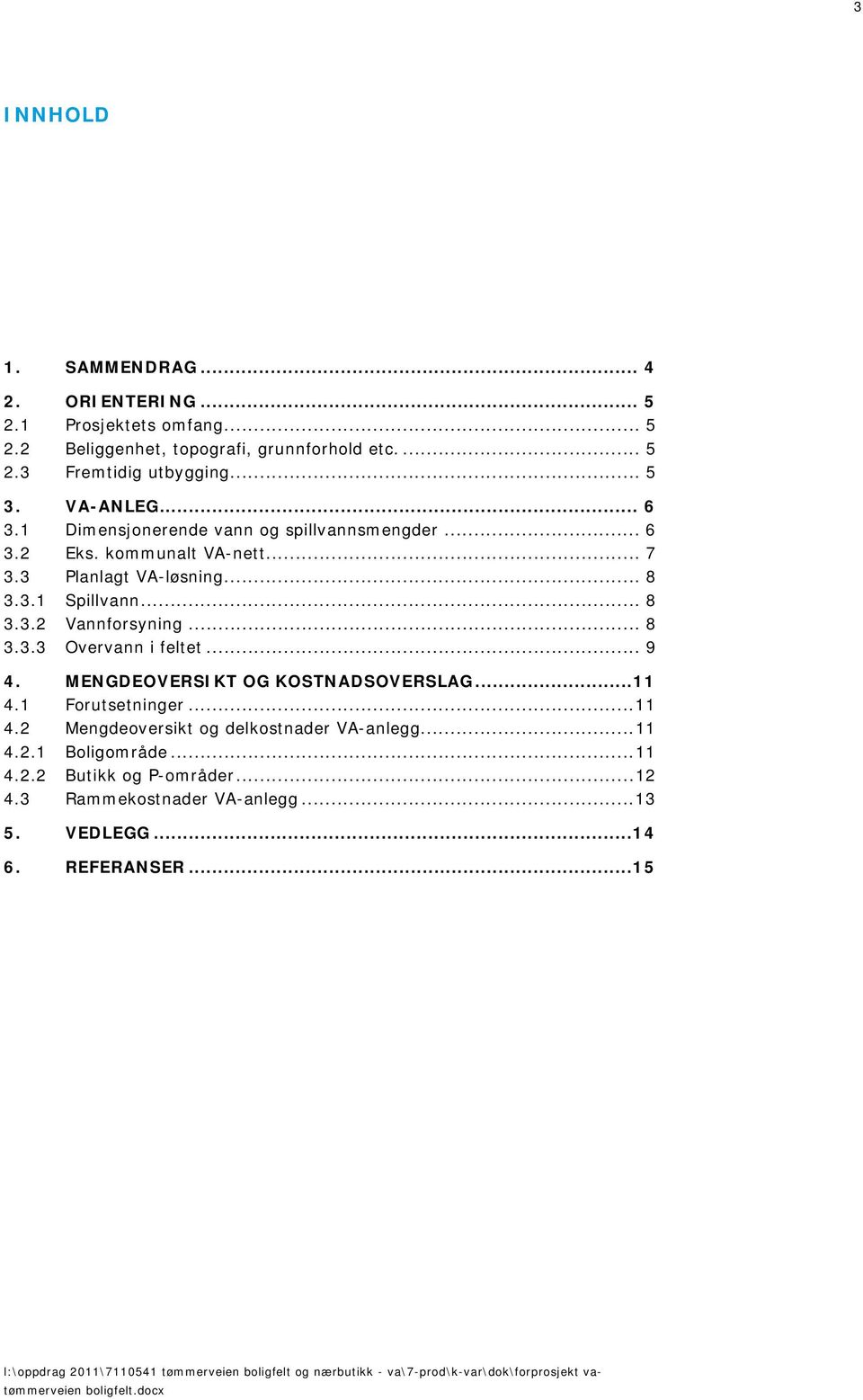 .. 9 4. MENGDEOVERSIKT OG KOSTNADSOVERSLAG...11 4.1 Forutsetninger... 11 4.2 Mengdeoversikt og delkostnader VA-anlegg... 11 4.2.1 Boligområde... 11 4.2.2 Butikk og P-områder... 12 4.