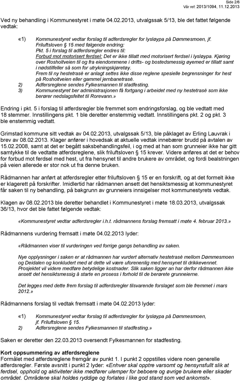 Kjøring over Rosholtveien til og fra eiendommene i drifts- og bostedsmessig øyemed er tillatt samt i nødstilfeller så som for utrykningskjøretøy.