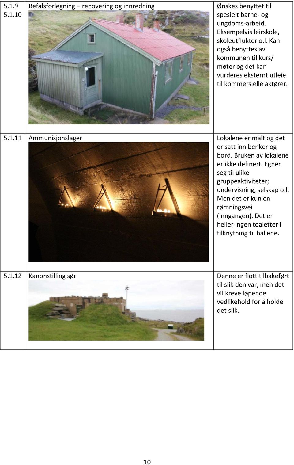 Egner seg til ulike gruppeaktiviteter; undervisning, selskap o.l. Men det er kun en rømningsvei (inngangen). Det er heller ingen toaletter i tilknytning til hallene. 5.