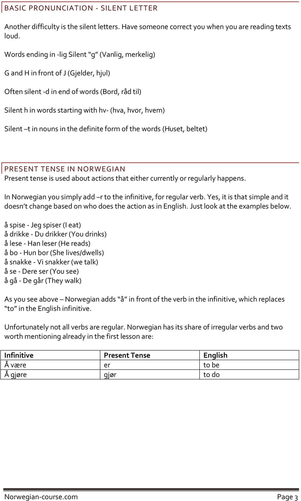 in nouns in the definite form of the words (Huset, beltet) PRESENT TENSE IN NORWEGIAN Present tense is used about actions that either currently or regularly happens.