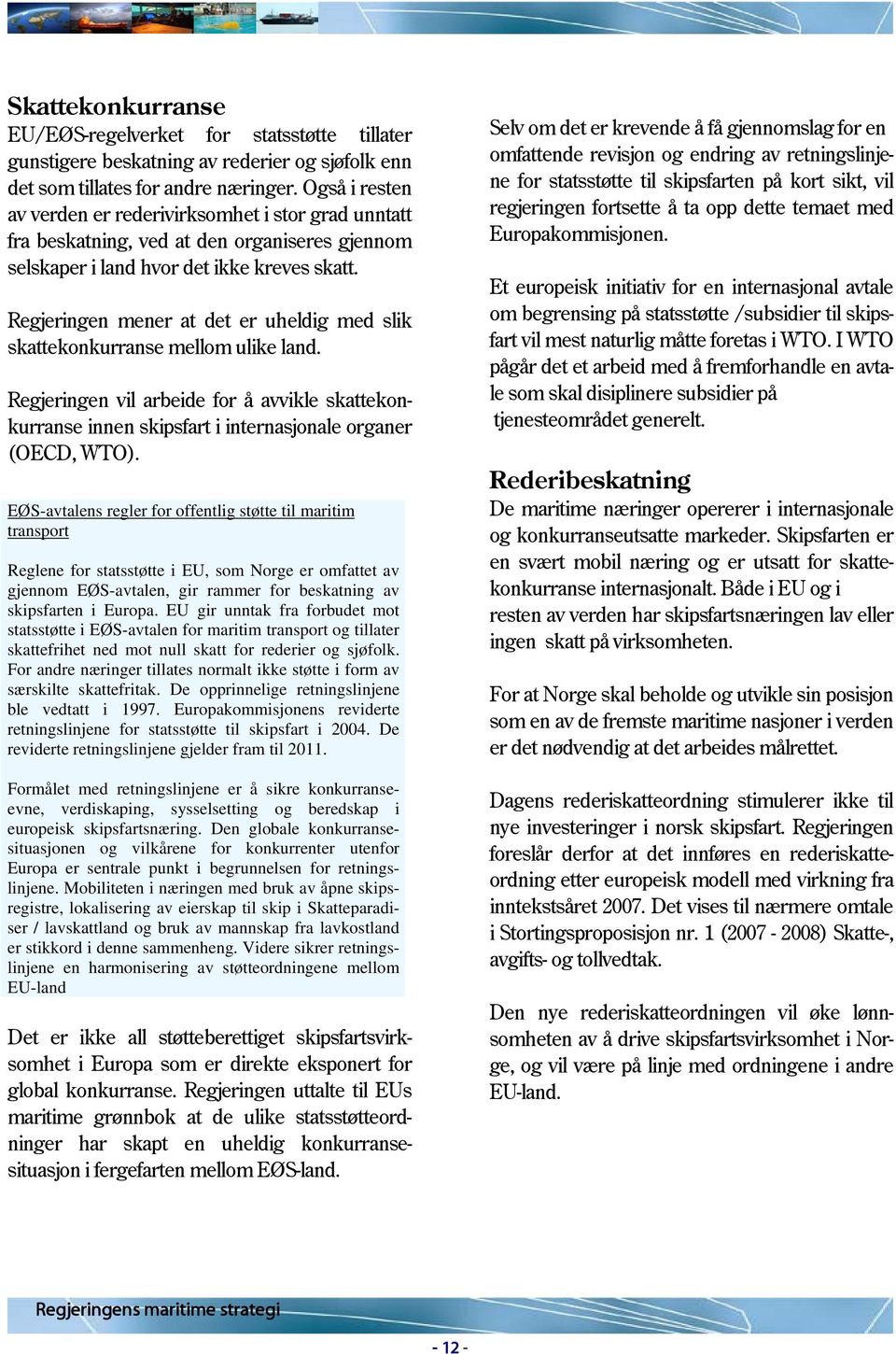 Regjeringen mener at det er uheldig med slik skattekonkurranse mellom ulike land. Regjeringen vil arbeide for å avvikle skattekonkurranse innen skipsfart i internasjonale organer (OECD, WTO).