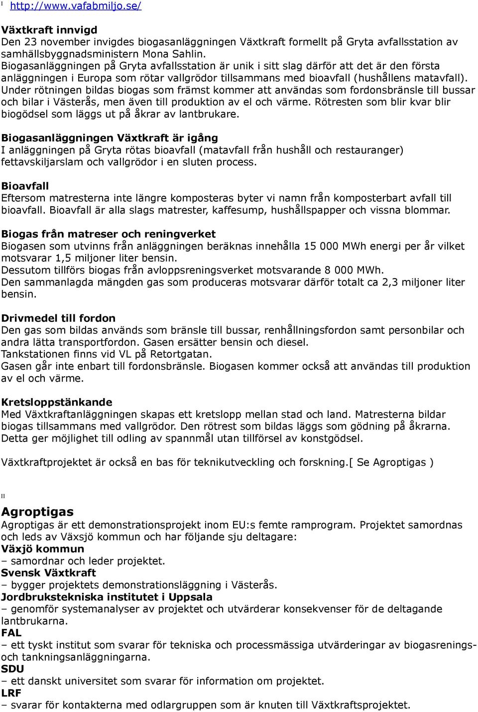 Under rötningen bildas biogas som främst kommer att användas som fordonsbränsle till bussar och bilar i Västerås, men även till produktion av el och värme.