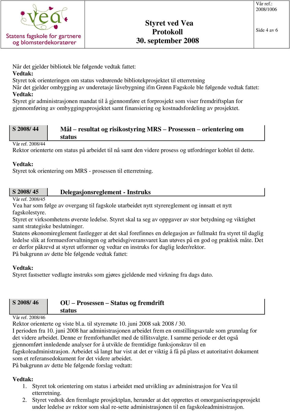 finansiering og kostnadsfordeling av prosjektet. S 2008/ 44 Mål resultat og risikostyring MRS Prosessen orientering om status Vår ref.