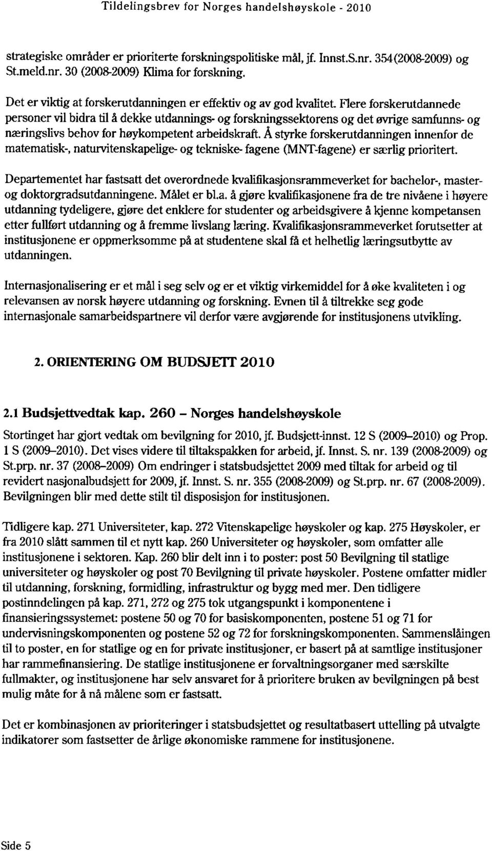 Flere forskerutdannede personer vil bidra til å dekke utdannings- og forskningssektoren og det øvrige samfunns- og næringslivs behov for høykompetent arbeidskraft.