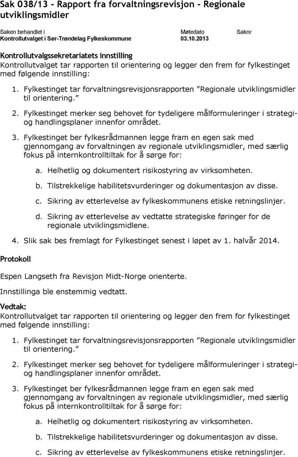 Fylkestinget merker seg behovet for tydeligere målformuleringer i strategiog handlingsplaner innenfor området. 3.