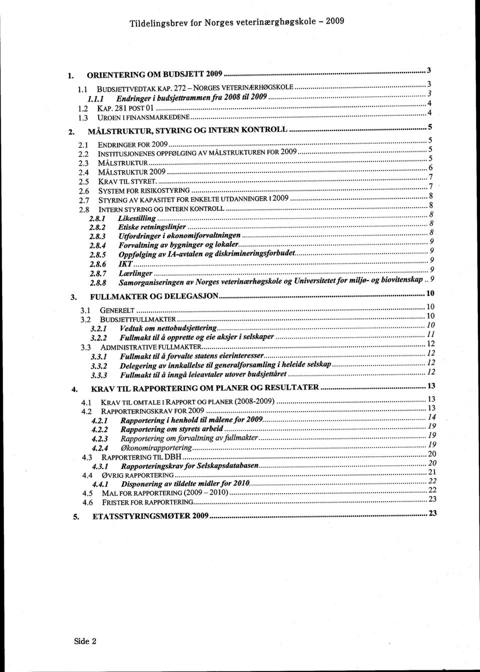 5 KRAV TIL STYRET 2.6 SYSTEM FOR RISIKOSTYRING 7 2.7 STYRING AV KAPASITET FOR ENKELTE UTDANNINGER 1 8 2.8 INTERNSTYRING OG INTERNKONTROLL 8 2.8.1 Likestilling 8 2.8.2 Etiske retningslinjer 8 2.8.3 Utfordringer i økonom~forvaltningen 8 2.