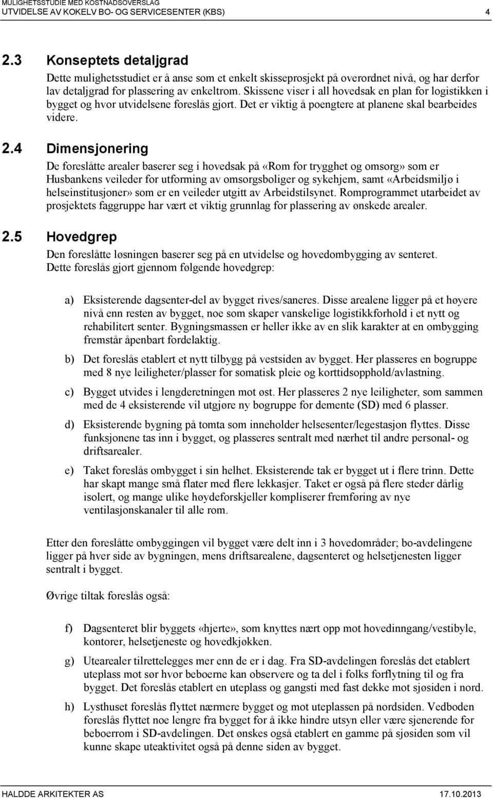 Skissene viser i all hovedsak en plan for logistikken i bygget og hvor utvidelsene foreslås gjort. Det er viktig å poengtere at planene skal bearbeides videre. 2.