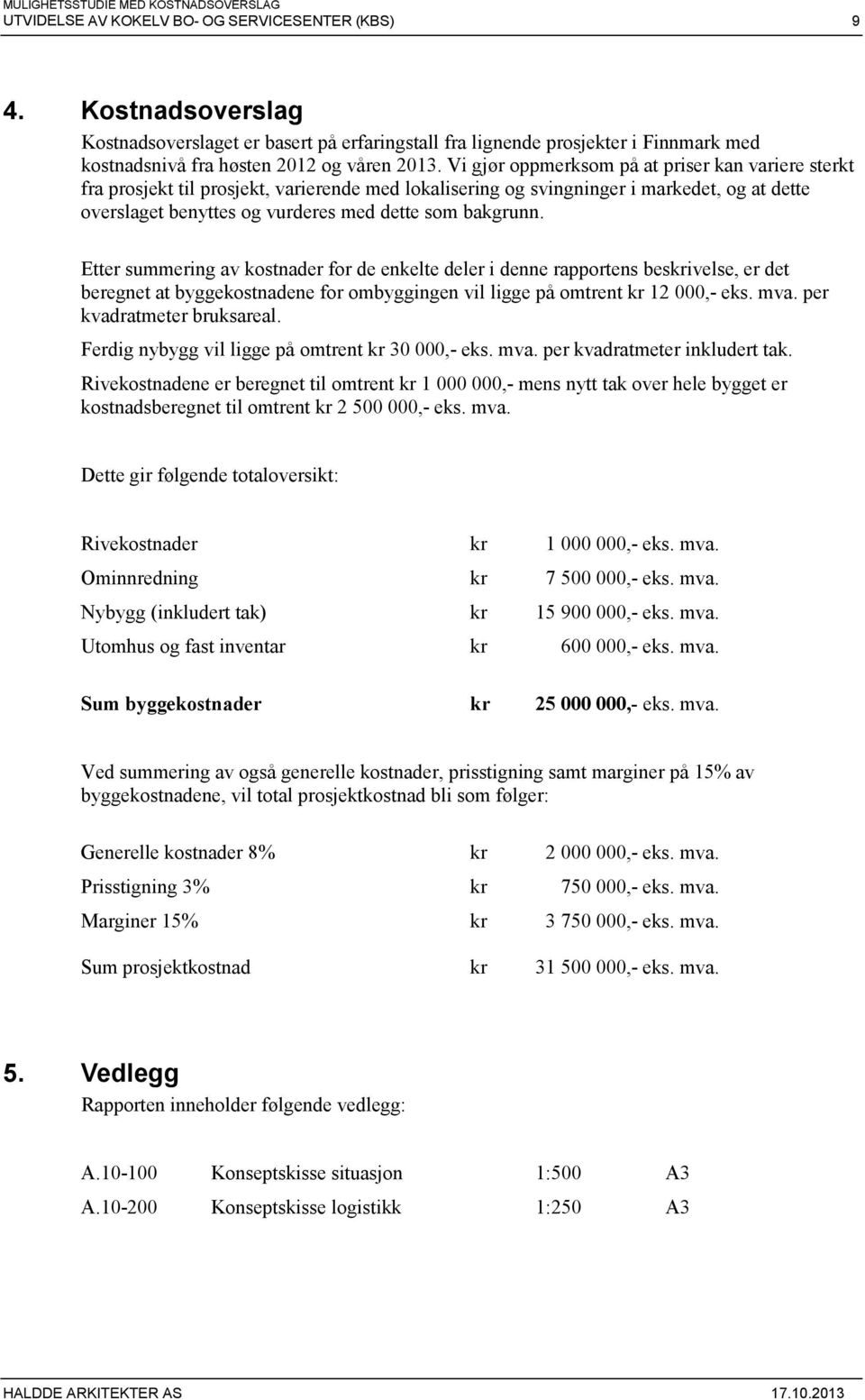 Etter summering av kostnader for de enkelte deler i denne rapportens beskrivelse, er det beregnet at byggekostnadene for ombyggingen vil ligge på omtrent kr 12 000,- eks. mva.