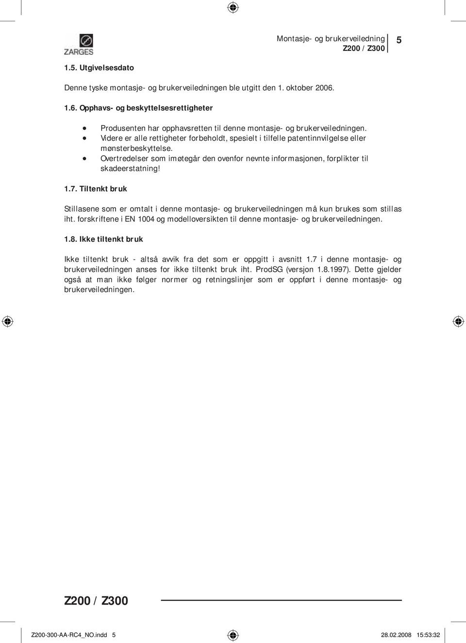 Videre er alle rettigheter forbeholdt, spesielt i tilfelle patentinnvilgelse eller mønsterbeskyttelse. Overtredelser som imøtegår den ovenfor nevnte informasjonen, forplikter til skadeerstatning! 1.7.