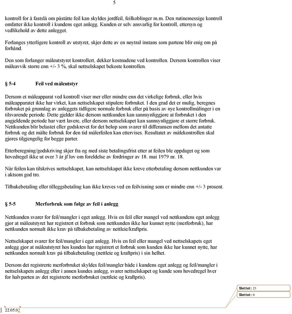 Den som forlanger måleutstyret kontrollert, dekker kostnadene ved kontrollen. Dersom kontrollen viser måleavvik større enn +/- 3 %, skal nettselskapet bekoste kontrollen.