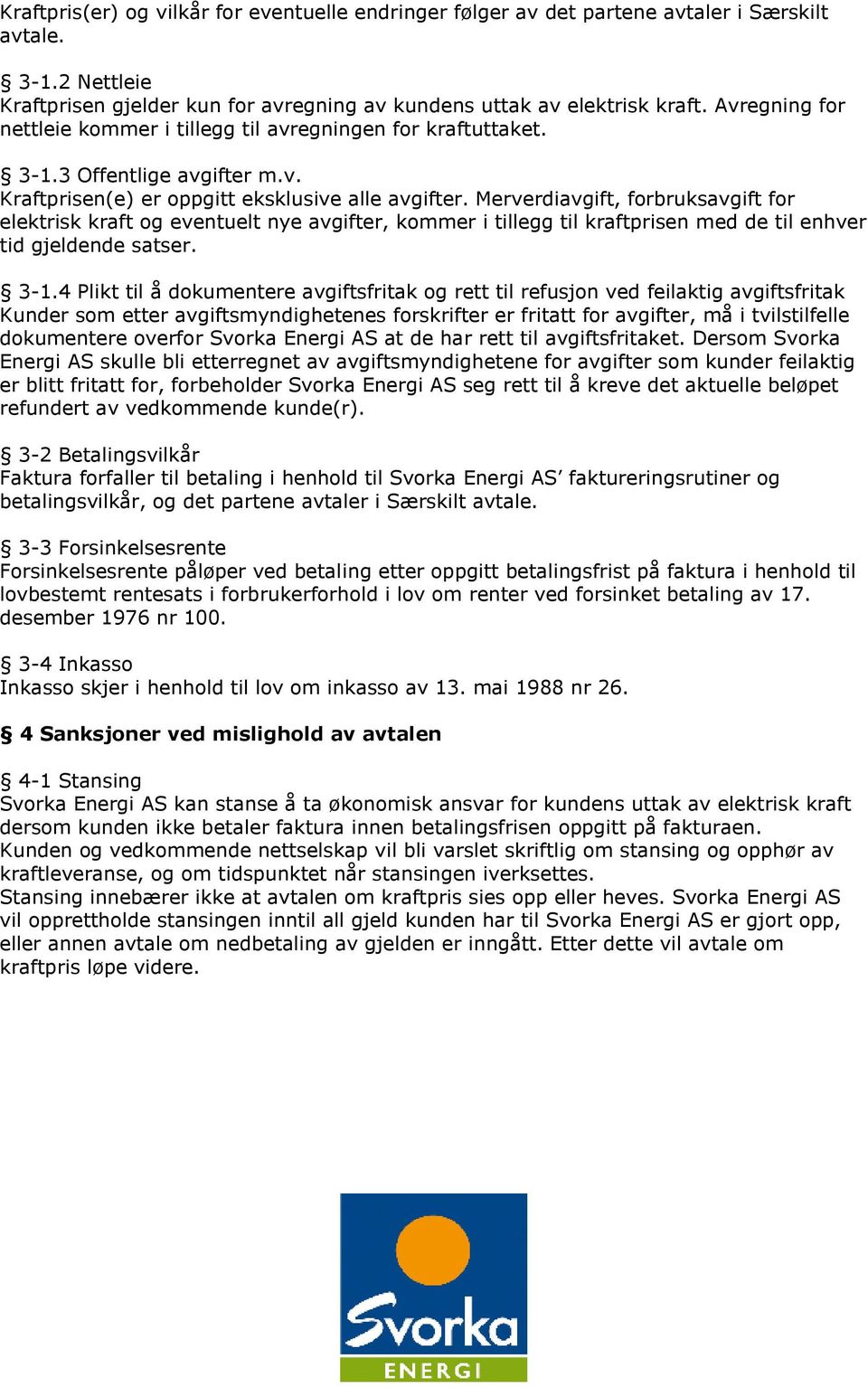 Merverdiavgift, forbruksavgift for elektrisk kraft og eventuelt nye avgifter, kommer i tillegg til kraftprisen med de til enhver tid gjeldende satser. 3-1.