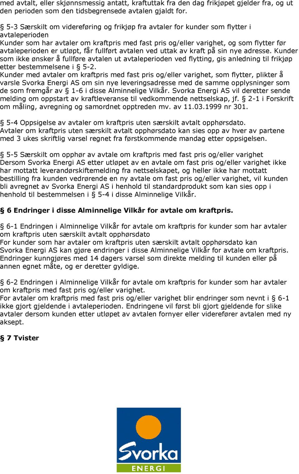 utløpt, får fullført avtalen ved uttak av kraft på sin nye adresse. Kunder som ikke ønsker å fullføre avtalen ut avtaleperioden ved flytting, gis anledning til frikjøp etter bestemmelsene i 5-2.