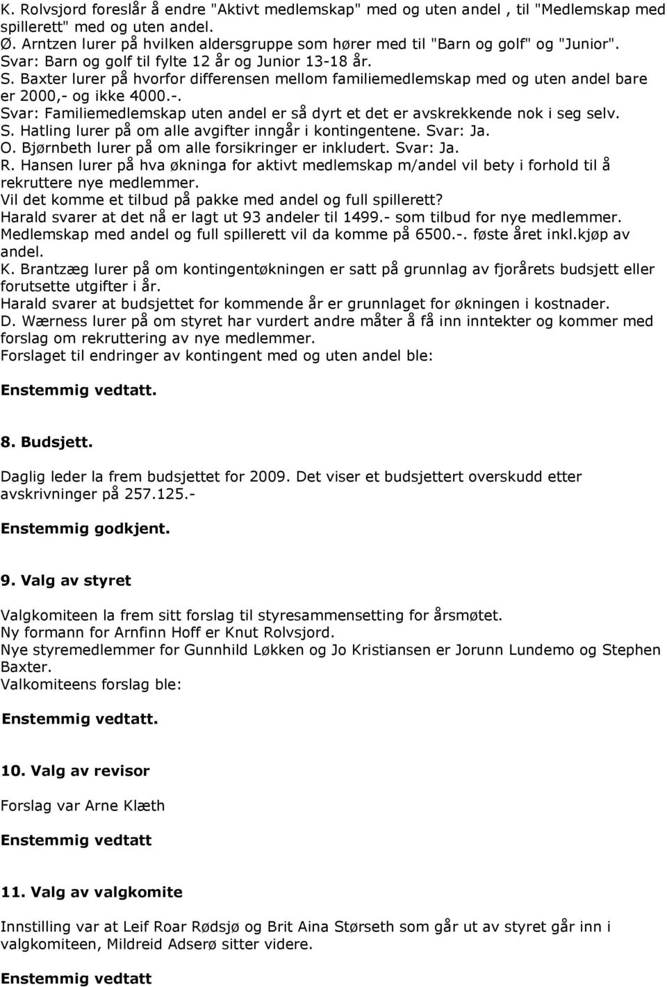 -. Svar: Familiemedlemskap uten andel er så dyrt et det er avskrekkende nok i seg selv. S. Hatling lurer på om alle avgifter inngår i kontingentene. Svar: Ja. O.