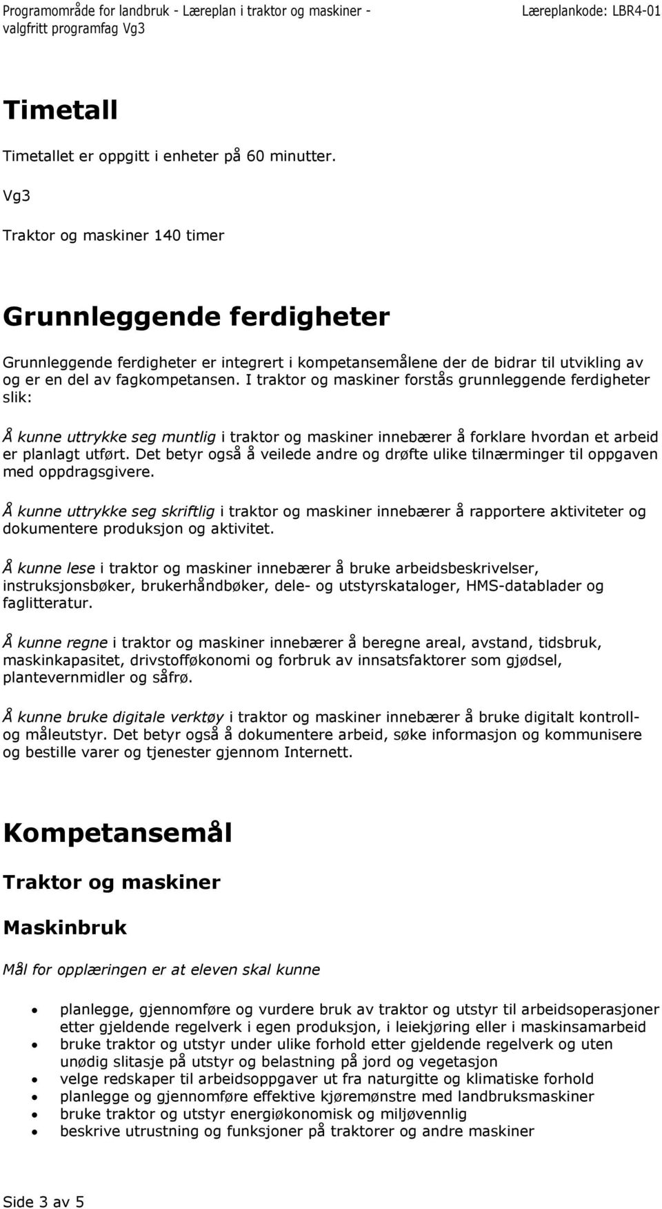 I traktor og maskiner forstås grunnleggende ferdigheter slik: Å kunne uttrykke seg muntlig i traktor og maskiner innebærer å forklare hvordan et arbeid er planlagt utført.