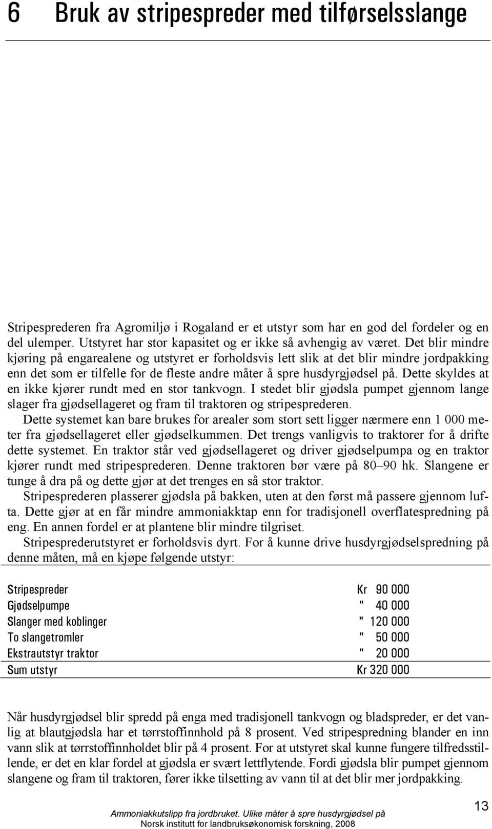 Det blir mindre kjøring på engarealene og utstyret er forholdsvis lett slik at det blir mindre jordpakking enn det som er tilfelle for de fleste andre måter å spre husdyrgjødsel på.