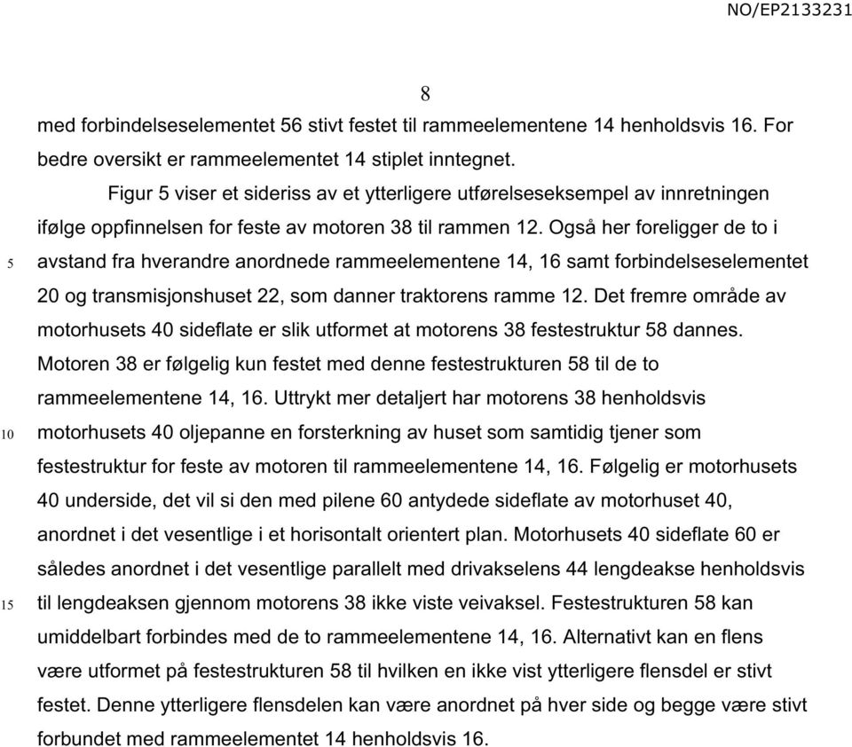 Også her foreligger de to i avstand fra hverandre anordnede rammeelementene 14, 16 samt forbindelseselementet og transmisjonshuset 22, som danner traktorens ramme 12.