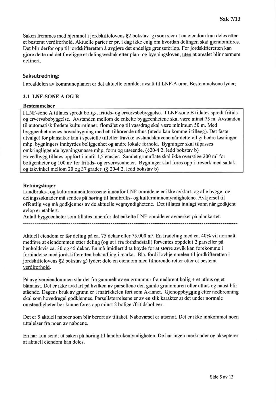 Før jordskifteretten kan g øre dette må det foreligge et delingsvedtak etter plan- og bygningsloven, uten at arealet blir nærmere definert.