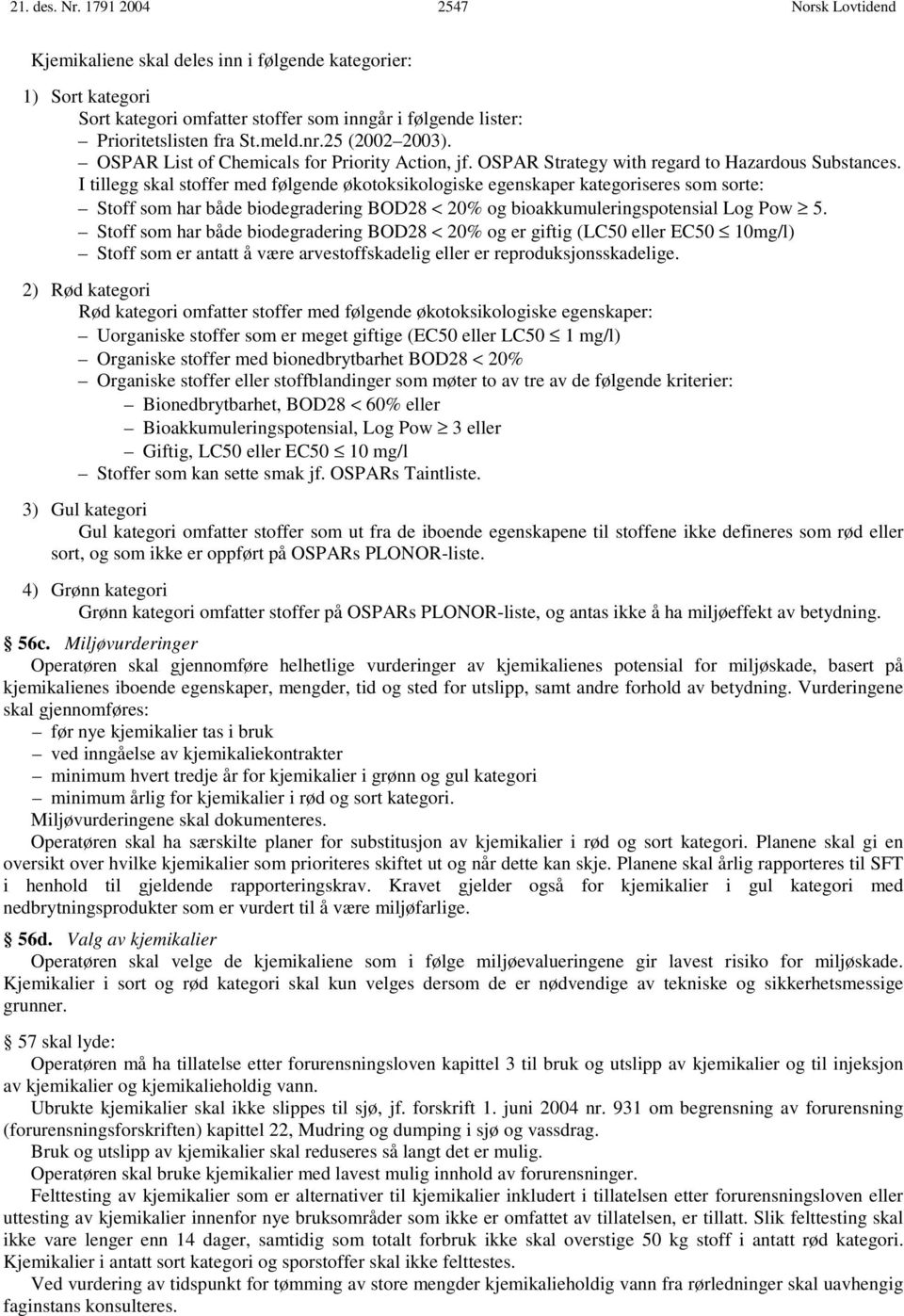 I tillegg skal stoffer med følgende økotoksikologiske egenskaper kategoriseres som sorte: Stoff som har både biodegradering BOD28 < 20% og bioakkumuleringspotensial Log Pow 5.