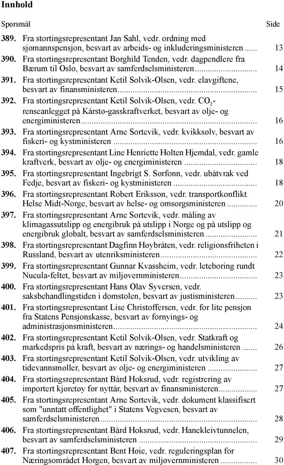 Fra stortingsrepresentant Ketil Solvik-Olsen, vedr. CO 2 - renseanlegget på Kårstø-gasskraftverket, besvart av olje- og energiministeren... 16 393. Fra stortingsrepresentant Arne Sortevik, vedr.