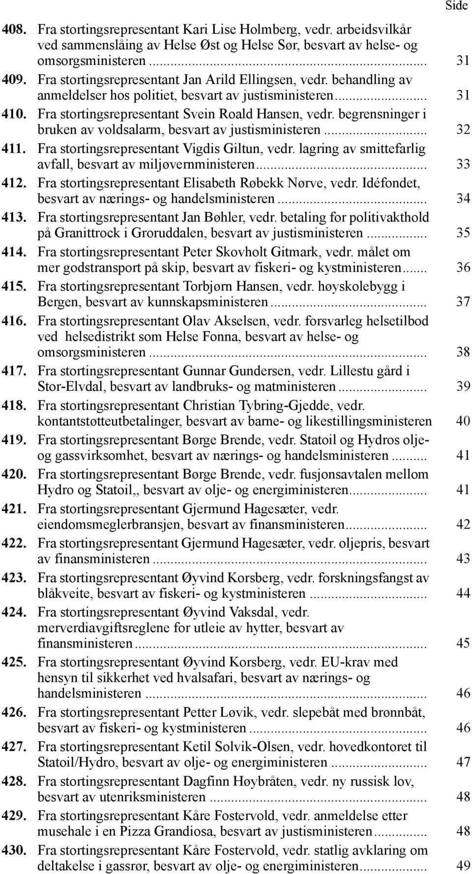 begrensninger i bruken av voldsalarm, besvart av justisministeren... 32 411. Fra stortingsrepresentant Vigdis Giltun, vedr. lagring av smittefarlig avfall, besvart av miljøvernministeren... 33 412.