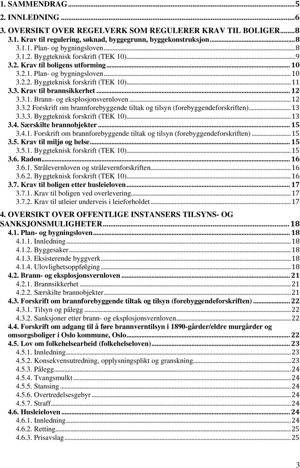 ..13 3.3.3. Byggteknisk forskrift (TEK 10)...13 3.4. Særskilte brannobjekter... 15 3.4.1. Forskrift om brannforebyggende tiltak og tilsyn (forebyggendeforskriften)...15 3.5. Krav til miljø og helse.