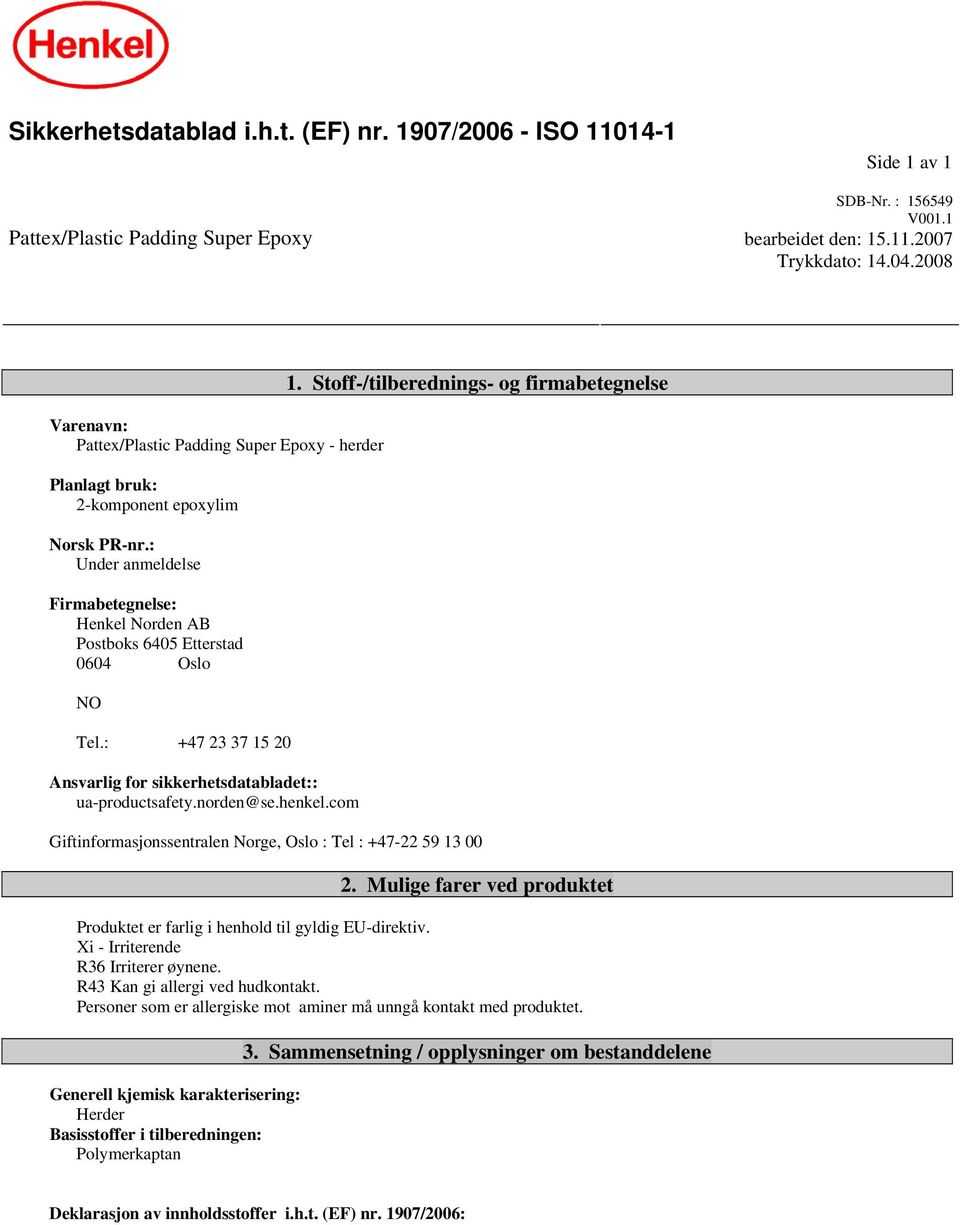 : Under anmeldelse Firmabetegnelse: Henkel Norden AB Postboks 6405 Etterstad 0604 Oslo NO Tel.: +47 23 37 15 20 Ansvarlig for sikkerhetsdatabladet:: ua-productsafety.norden@se.henkel.com 1.