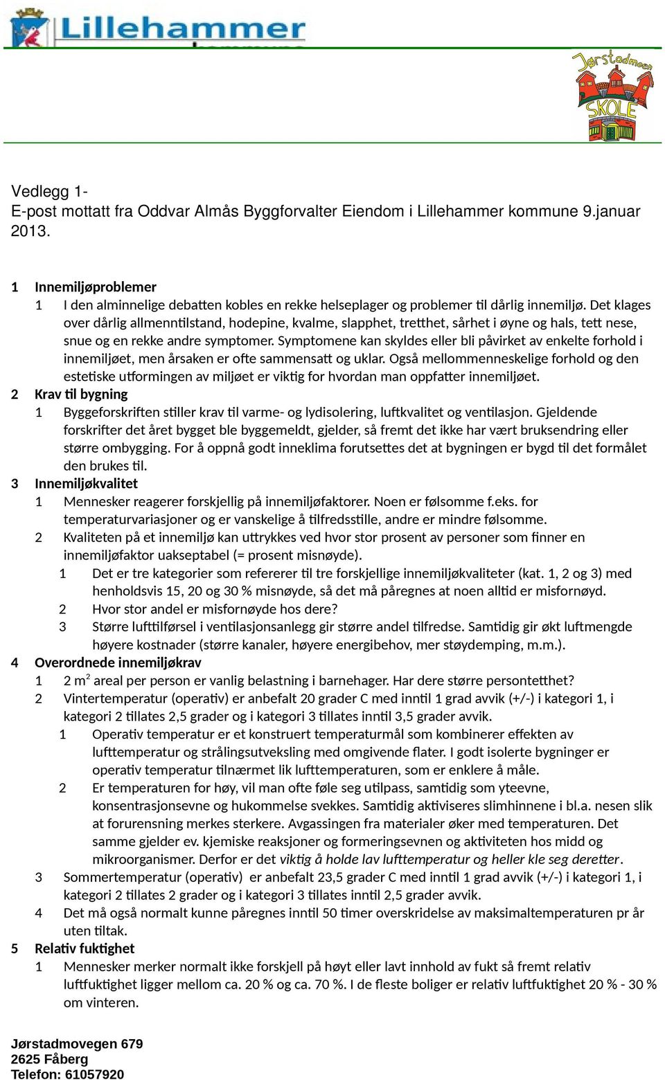 Det klages over dårlig allmenntilstand, hodepine, kvalme, slapphet, tretthet, sårhet i øyne og hals, tett nese, snue og en rekke andre symptomer.