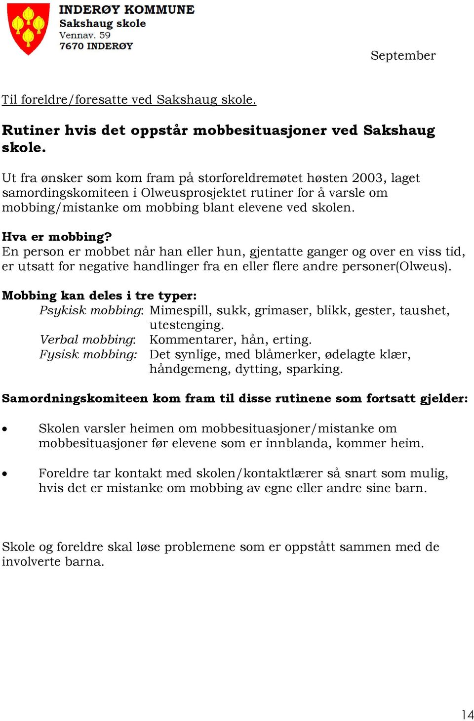 En person er mobbet når han eller hun, gjentatte ganger og over en viss tid, er utsatt for negative handlinger fra en eller flere andre personer(olweus).