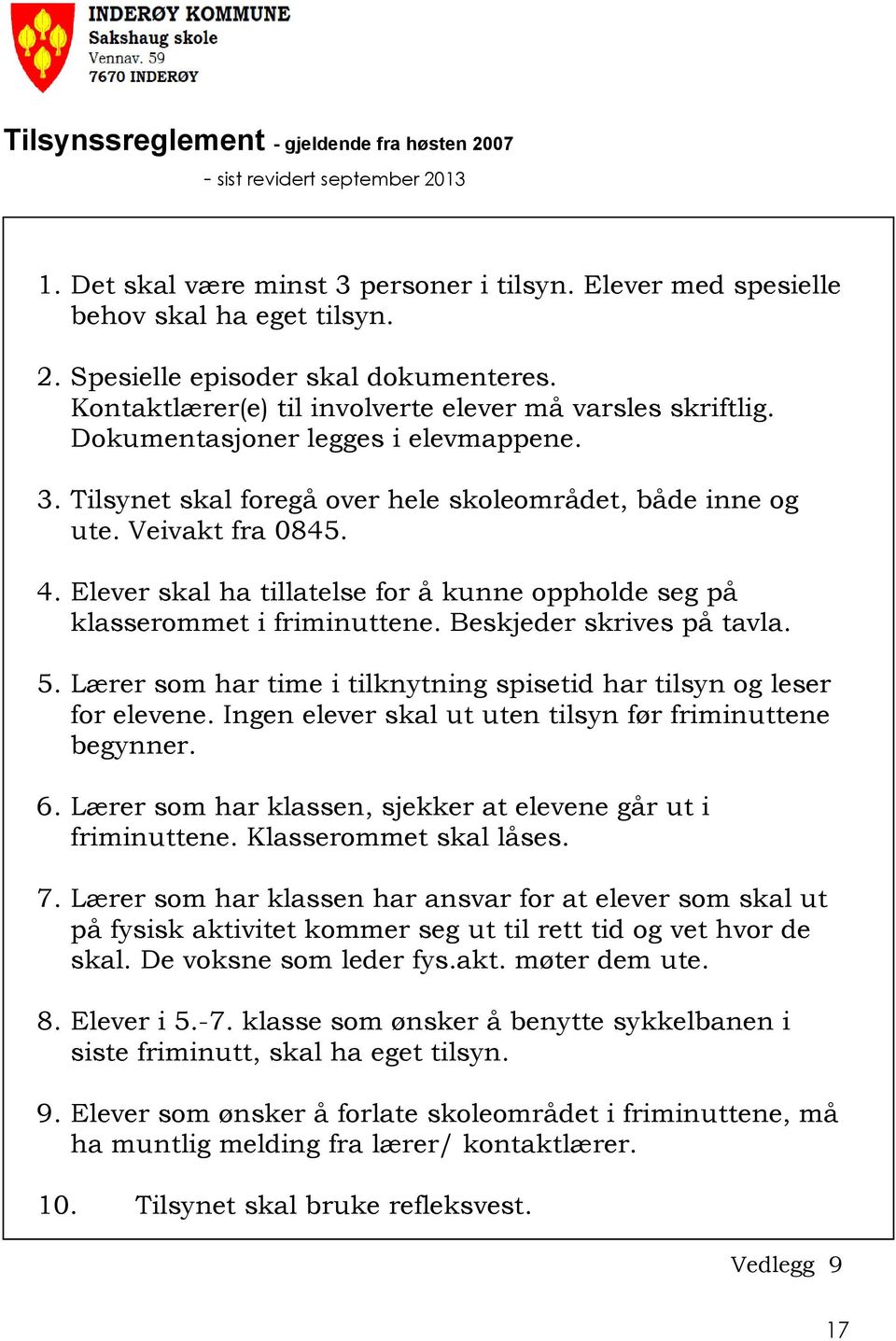 Elever skal ha tillatelse for å kunne oppholde seg på klasserommet i friminuttene. Beskjeder skrives på tavla. 5. Lærer som har time i tilknytning spisetid har tilsyn og leser for elevene.