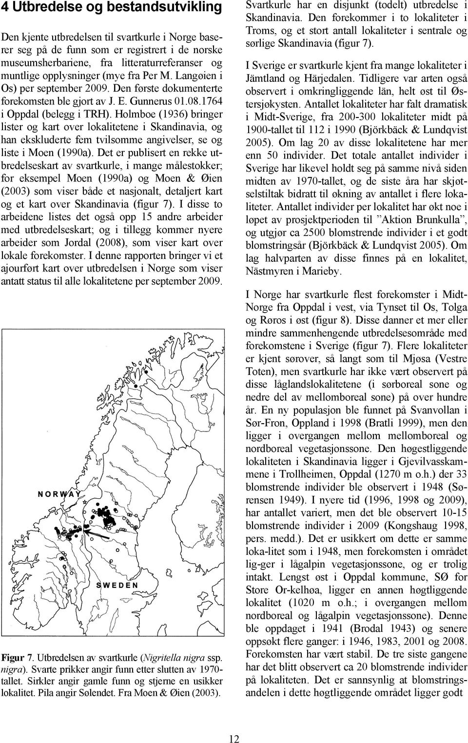 Holmboe (1936) bringer lister og kart over lokalitetene i Skandinavia, og han ekskluderte fem tvilsomme angivelser, se og liste i Moen (1990a).