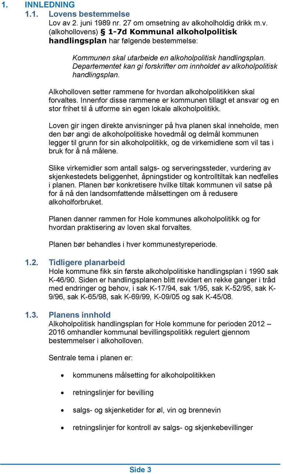 Innenfor disse rammene er kommunen tillagt et ansvar og en stor frihet til å utforme sin egen lokale alkoholpolitikk.