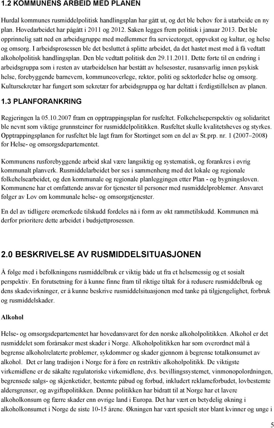 I arbeidsprosessen ble det besluttet å splitte arbeidet, da det hastet mest med å få vedtatt alkoholpolitisk handlingsplan. Den ble vedtatt politisk den 29.11.2011.