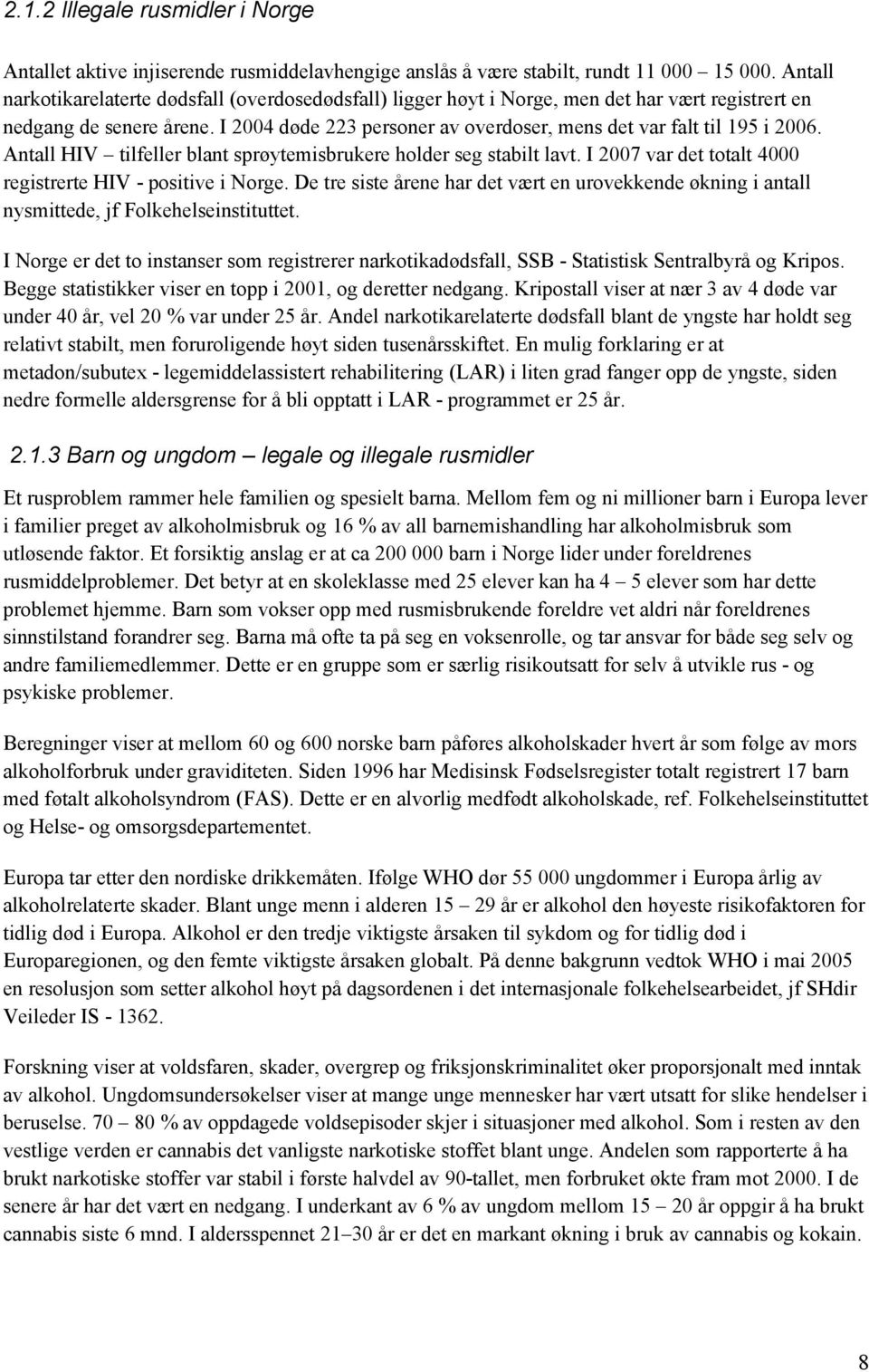 I 2004 døde 223 personer av overdoser, mens det var falt til 195 i 2006. Antall HIV tilfeller blant sprøytemisbrukere holder seg stabilt lavt.