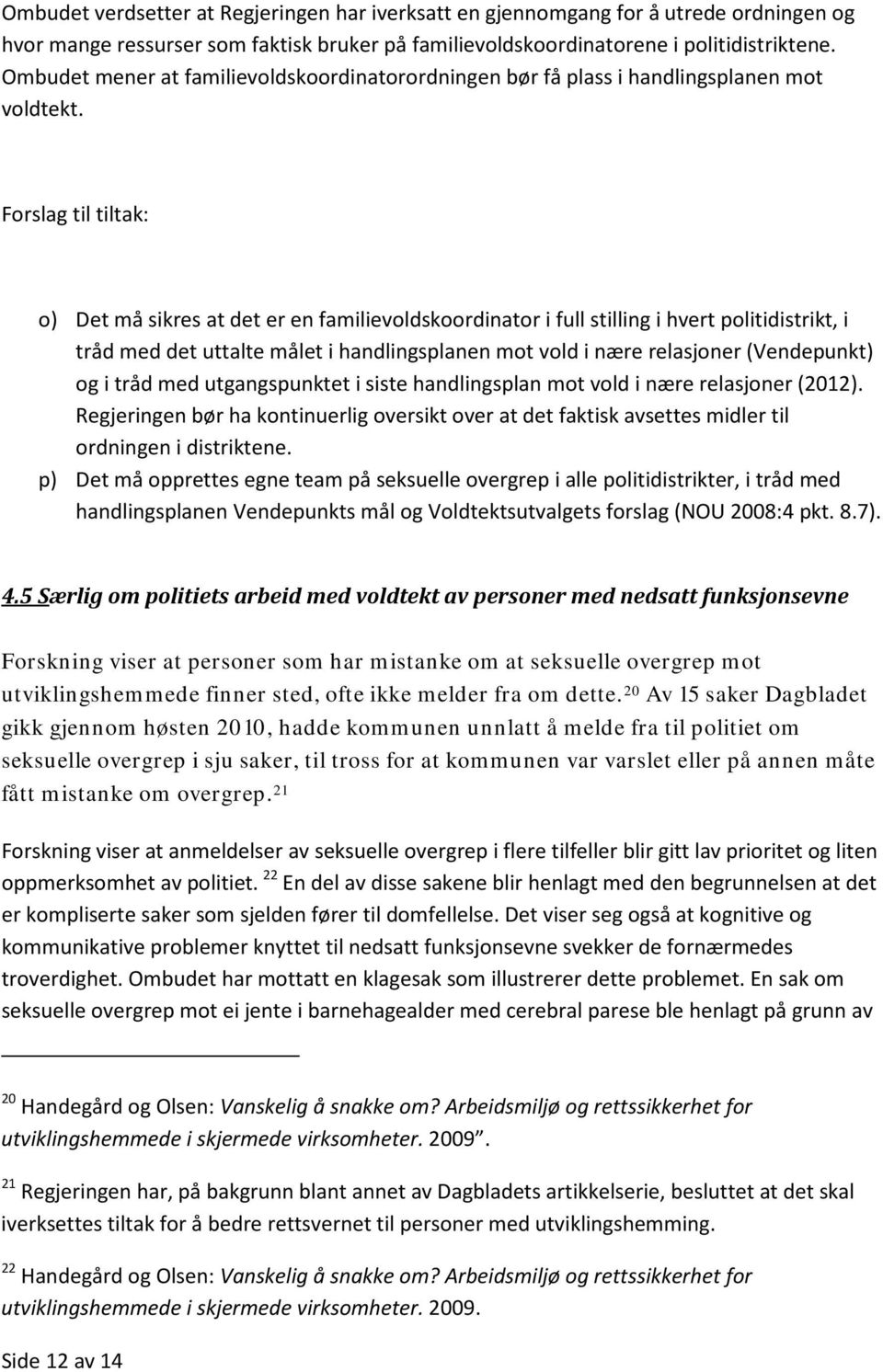 o) Det må sikres at det er en familievoldskoordinator i full stilling i hvert politidistrikt, i tråd med det uttalte målet i handlingsplanen mot vold i nære relasjoner (Vendepunkt) og i tråd med