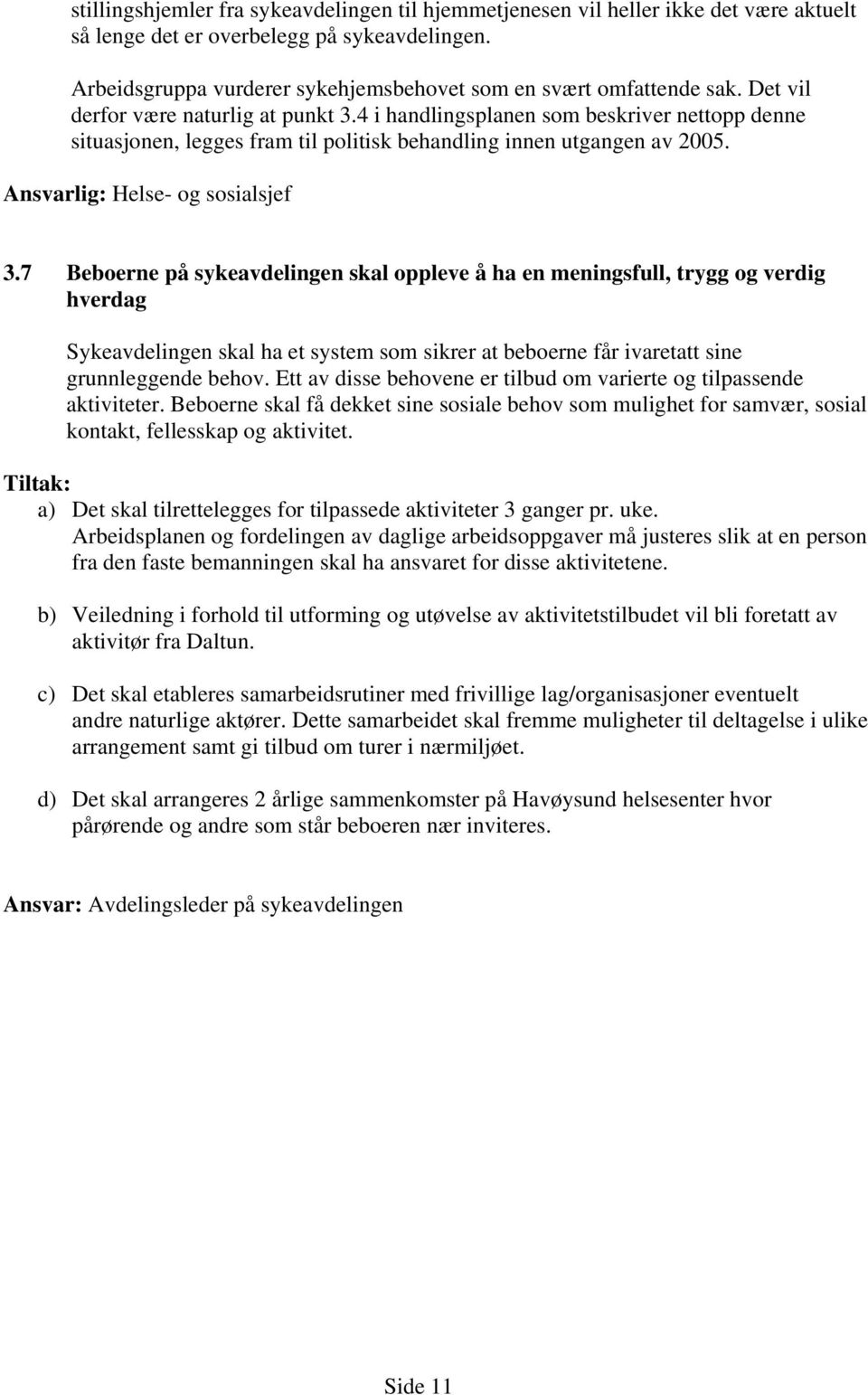 4 i handlingsplanen som beskriver nettopp denne situasjonen, legges fram til politisk behandling innen utgangen av 2005. Ansvarlig: Helse- og sosialsjef 3.