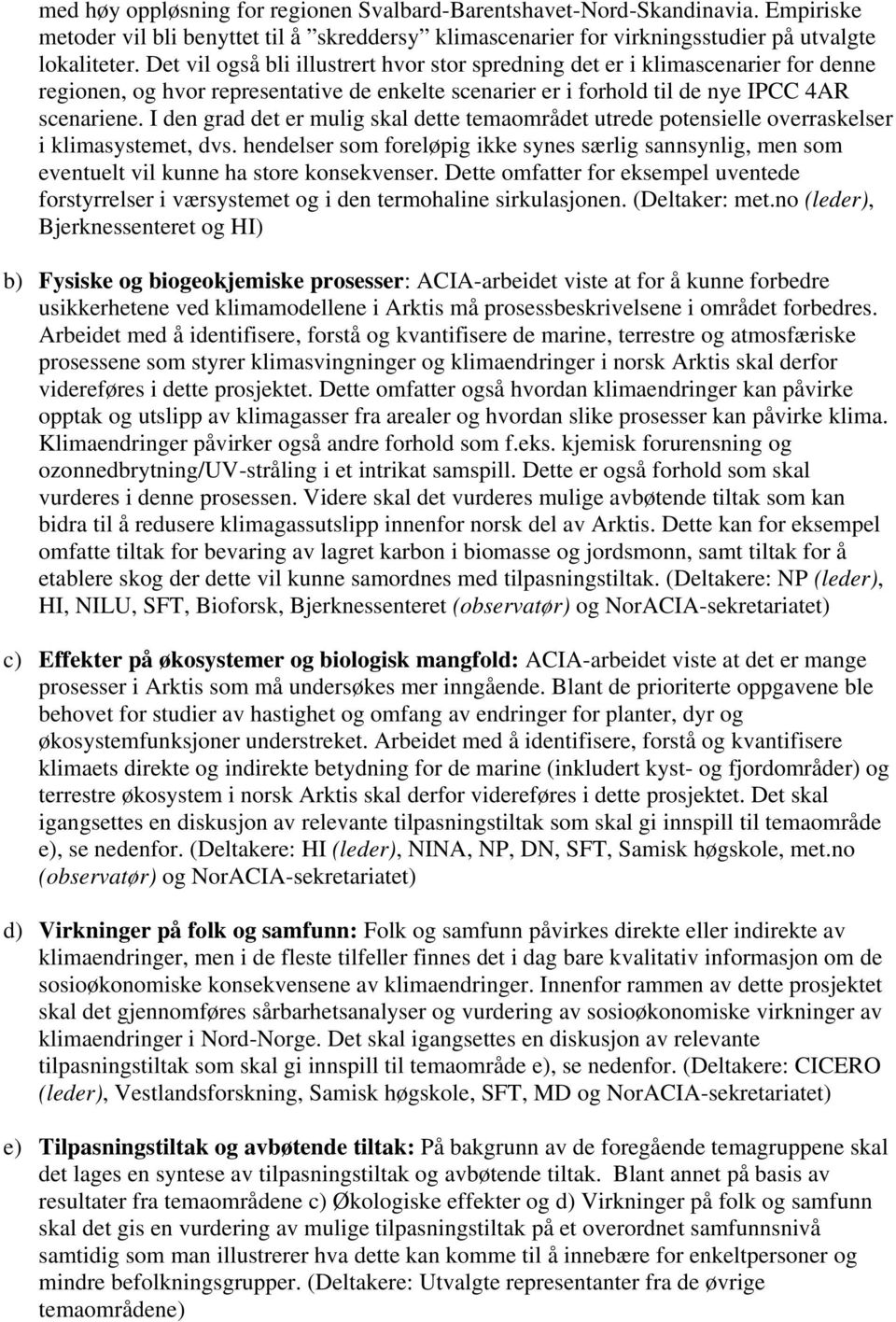 I den grad det er mulig skal dette temaområdet utrede potensielle overraskelser i klimasystemet, dvs.