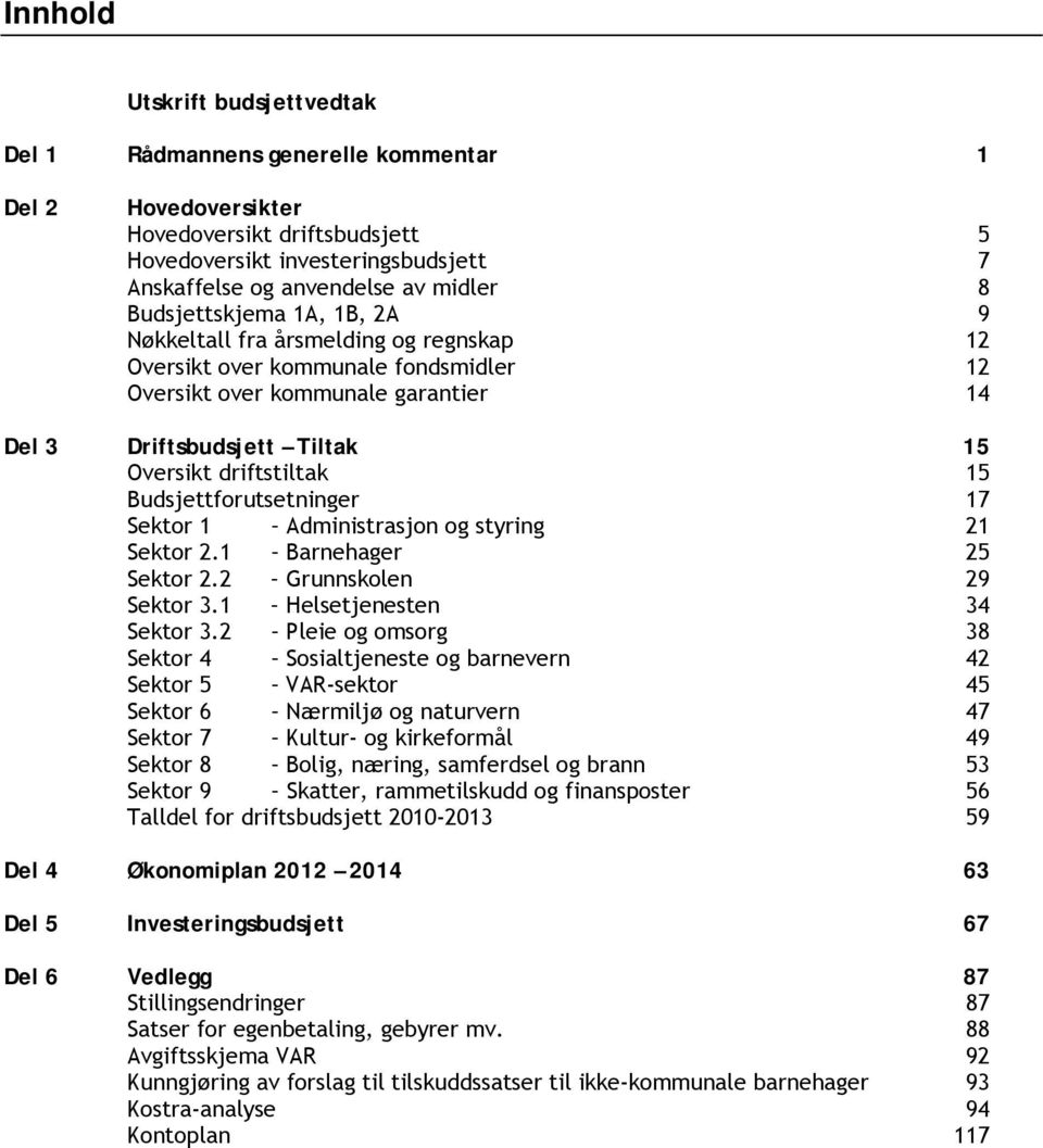 15 Budsjettforutsetninger 17 Sektor 1 Administrasjon og styring 21 Sektor 2.1 Barnehager 25 Sektor 2.2 Grunnskolen 29 Sektor 3.1 Helsetjenesten 34 Sektor 3.