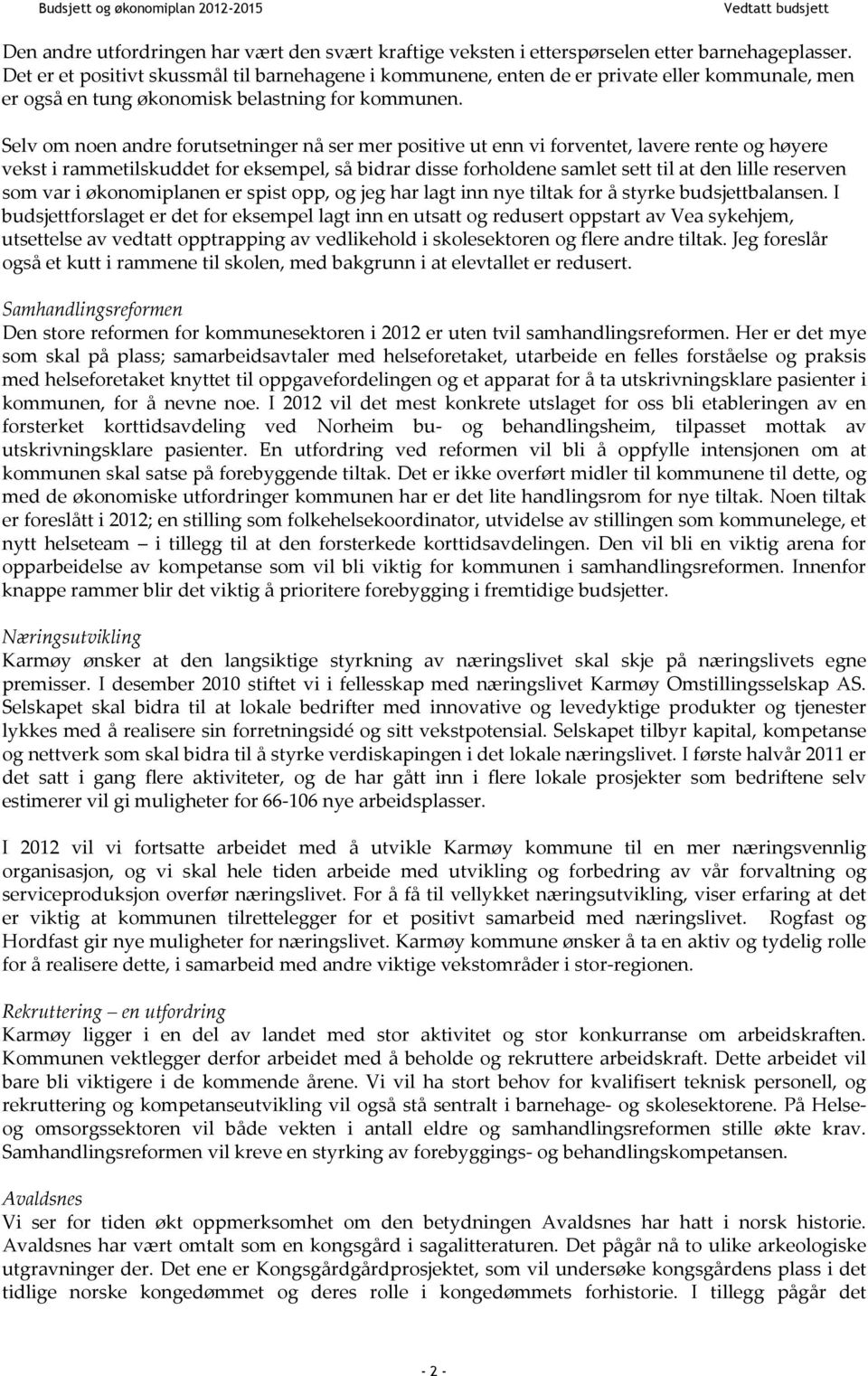 Selv om noen andre forutsetninger nå ser mer positive ut enn vi forventet, lavere rente og høyere vekst i rammetilskuddet for eksempel, så bidrar disse forholdene samlet sett til at den lille