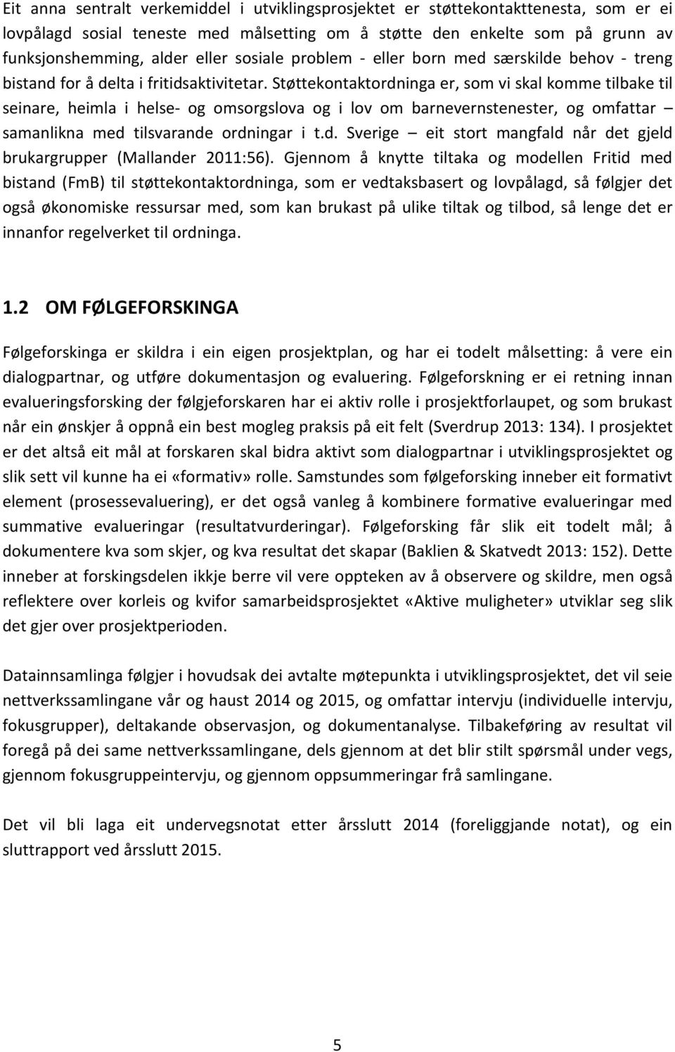 Støttekontaktordninga er, som vi skal komme tilbake til seinare, heimla i helse- og omsorgslova og i lov om barnevernstenester, og omfattar samanlikna med tilsvarande ordningar i t.d. Sverige eit stort mangfald når det gjeld brukargrupper (Mallander 2011:56).