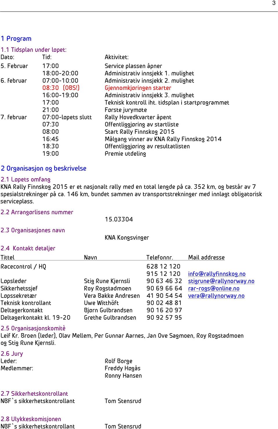 februar 07:00-løpets slutt Rally Hovedkvarter åpent 07:30 Offentliggjøring av startliste 08:00 Start Rally Finnskog 2015 16:45 Målgang vinner av KNA Rally Finnskog 2014 18:30 Offentliggjøring av