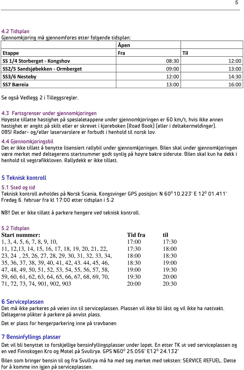 3 Fartsgrenser under gjennomkjøringen Høyeste tillatte hastighet på spesialetappene under gjennomkjøringen er 60 km/t, hvis ikke annen hastighet er angitt på skilt eller er skrevet i kjøreboken (Road