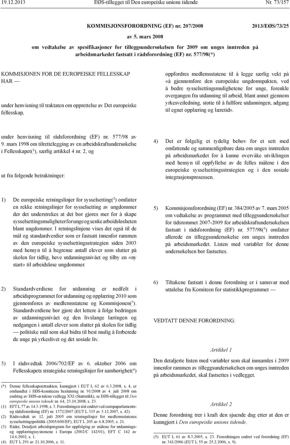 577/98(*) KOMMISJONEN FOR DE EUROPEISKE FELLESSKAP HAR under henvisning til traktaten om opprettelse av Det europeiske fellesskap, oppfordres medlemsstatene til å legge særlig vekt på «å gjennomføre